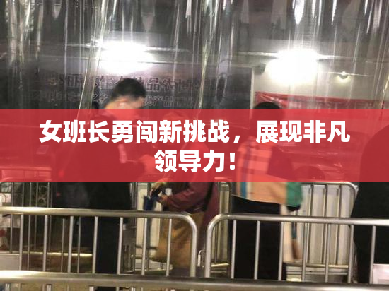 女班长勇闯新挑战，展现非凡领导力！