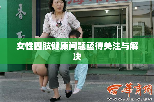 女性四肢健康问题亟待关注与解决