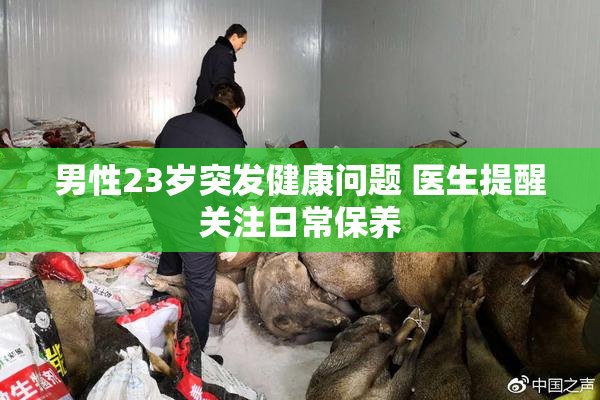 男性23岁突发健康问题 医生提醒关注日常保养