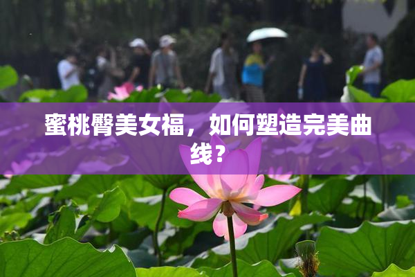 蜜桃臀美女福，如何塑造完美曲线？