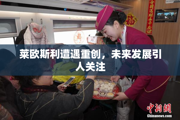 莱欧斯利遭遇重创，未来发展引人关注
