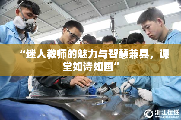“迷人教师的魅力与智慧兼具，课堂如诗如画”