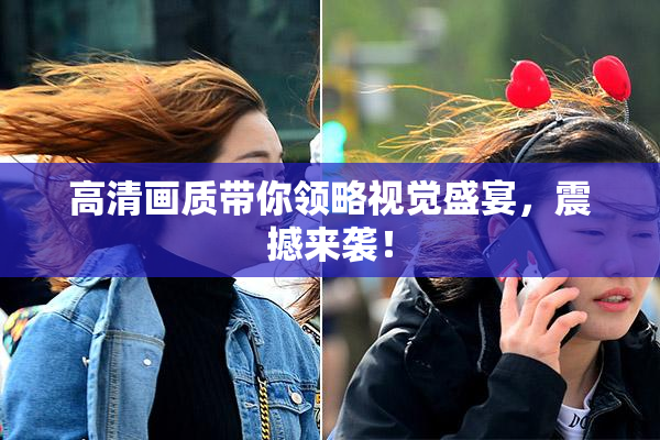 高清画质带你领略视觉盛宴，震撼来袭！