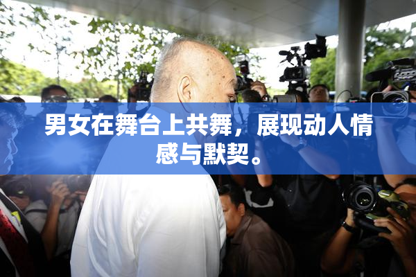 男女在舞台上共舞，展现动人情感与默契。