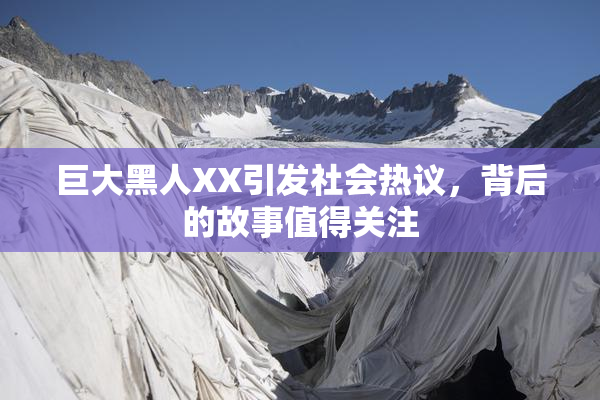 巨大黑人XX引发社会热议，背后的故事值得关注
