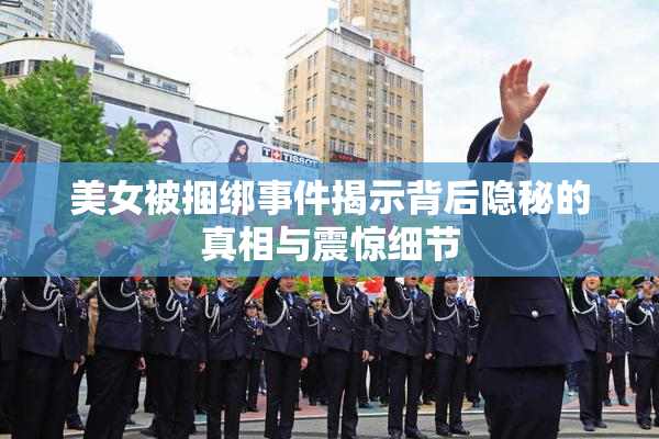 美女被捆绑事件揭示背后隐秘的真相与震惊细节
