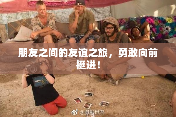 朋友之间的友谊之旅，勇敢向前挺进！