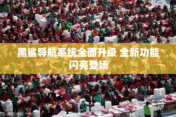 黑鲨导航系统全面升级 全新功能闪亮登场
