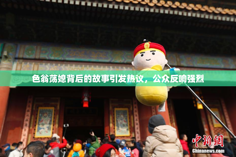 色翁荡媳背后的故事引发热议，公众反响强烈