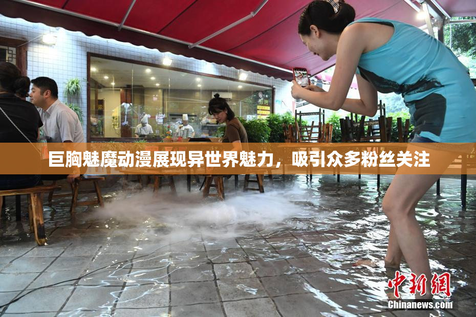 巨胸魅魔动漫展现异世界魅力，吸引众多粉丝关注