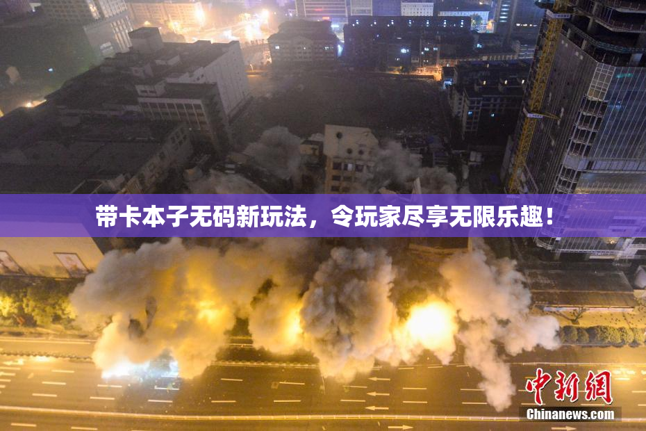 带卡本子无码新玩法，令玩家尽享无限乐趣！