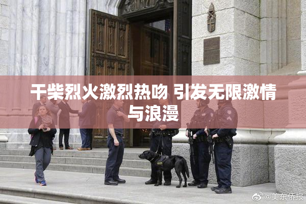 干柴烈火激烈热吻 引发无限激情与浪漫
