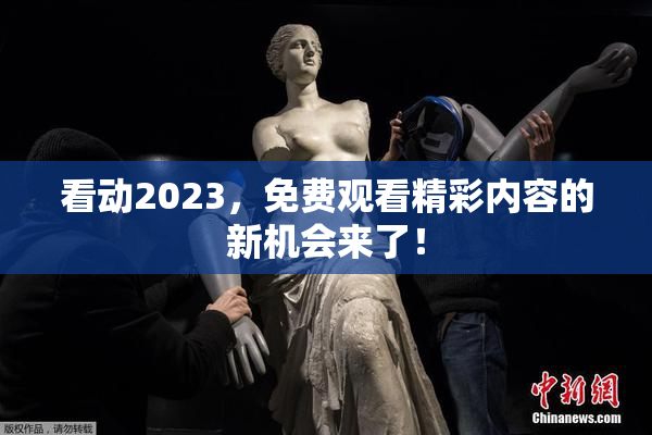 看动2023，免费观看精彩内容的新机会来了！