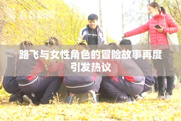 路飞与女性角色的冒险故事再度引发热议