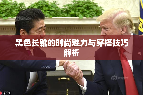 黑色长靴的时尚魅力与穿搭技巧解析