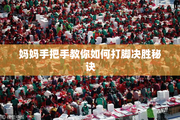 妈妈手把手教你如何打脚决胜秘诀