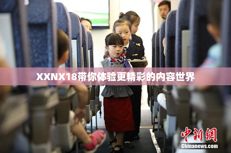 XXNX18带你体验更精彩的内容世界