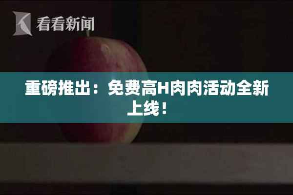 重磅推出：免费高H肉肉活动全新上线！