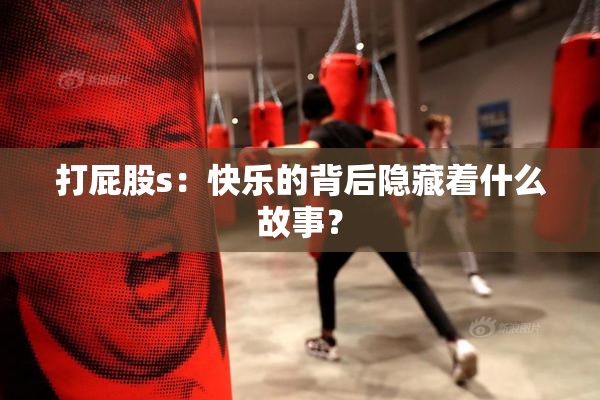 打屁股s：快乐的背后隐藏着什么故事？