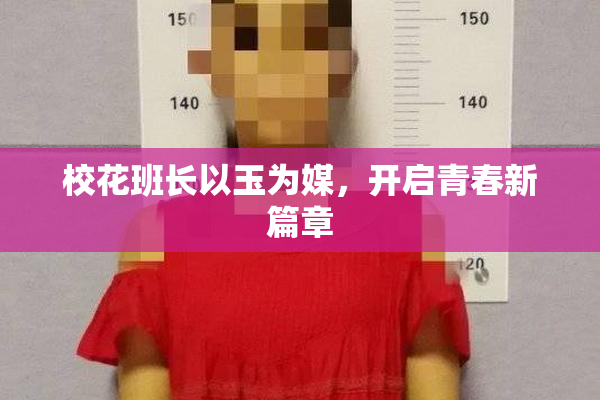 校花班长以玉为媒，开启青春新篇章