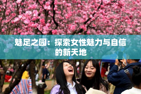 魅足之园：探索女性魅力与自信的新天地