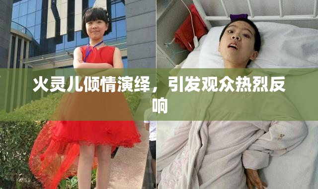 火灵儿倾情演绎，引发观众热烈反响