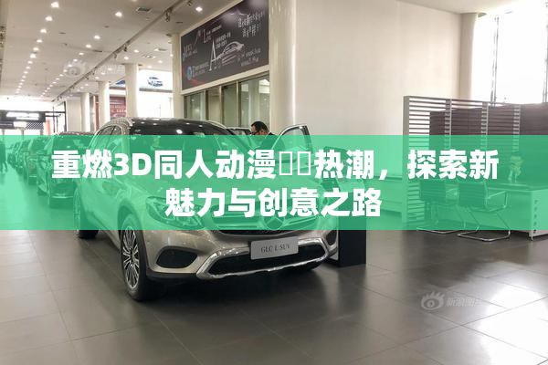 重燃3D同人动漫❌‌热潮，探索新魅力与创意之路