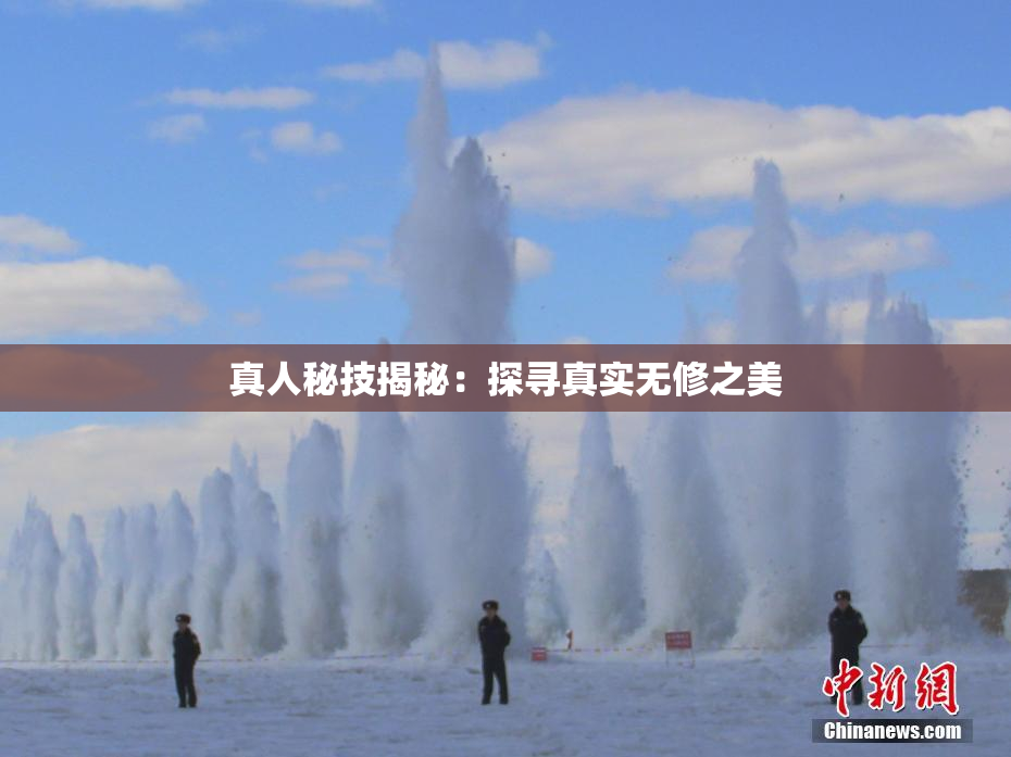 真人秘技揭秘：探寻真实无修之美