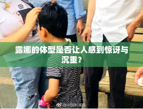 露娜的体型是否让人感到惊讶与沉重？