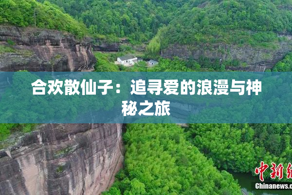 合欢散仙子：追寻爱的浪漫与神秘之旅
