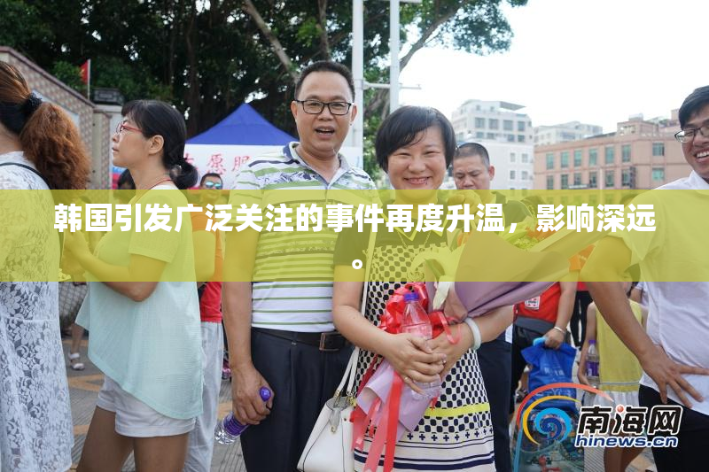 韩国引发广泛关注的事件再度升温，影响深远。