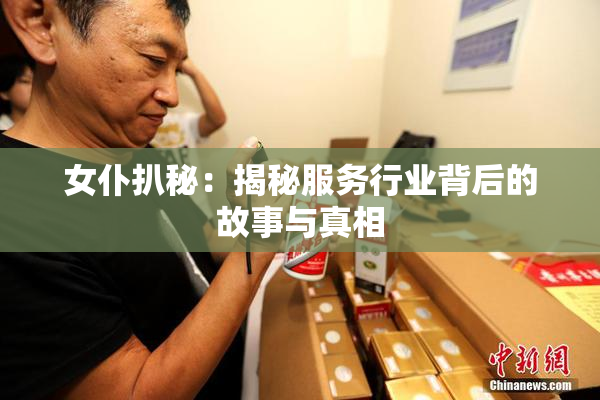 女仆扒秘：揭秘服务行业背后的故事与真相