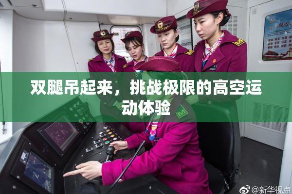 双腿吊起来，挑战极限的高空运动体验