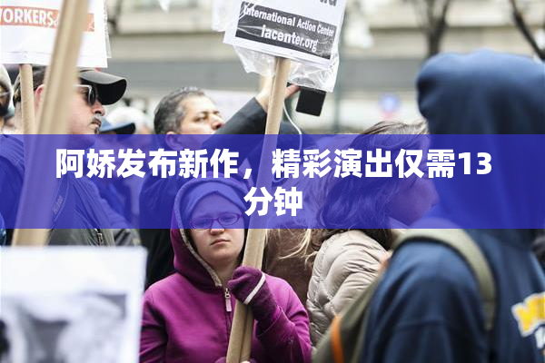 阿娇发布新作，精彩演出仅需13分钟