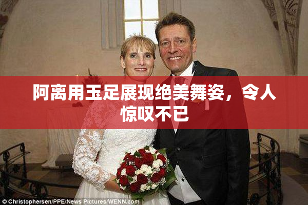阿离用玉足展现绝美舞姿，令人惊叹不已