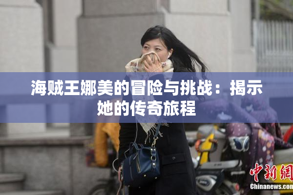 海贼王娜美的冒险与挑战：揭示她的传奇旅程