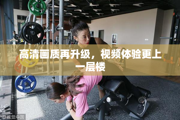 高清画质再升级，视频体验更上一层楼