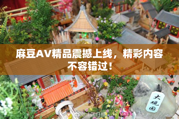 麻豆AV精品震撼上线，精彩内容不容错过！