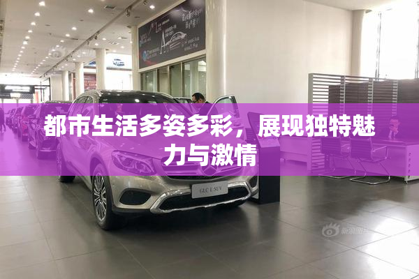 都市生活多姿多彩，展现独特魅力与激情