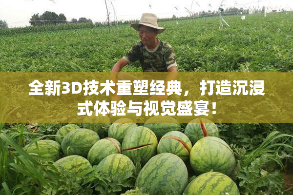 全新3D技术重塑经典，打造沉浸式体验与视觉盛宴！