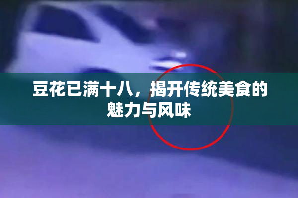 豆花已满十八，揭开传统美食的魅力与风味