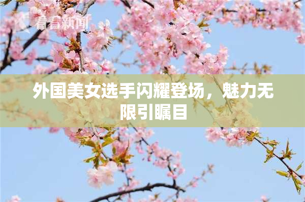外国美女选手闪耀登场，魅力无限引瞩目