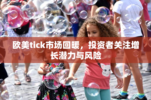 欧美tick市场回暖，投资者关注增长潜力与风险