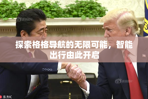 探索格格导航的无限可能，智能出行由此开启