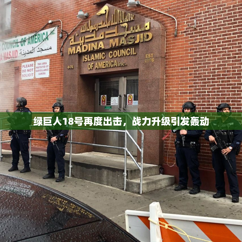 绿巨人18号再度出击，战力升级引发轰动