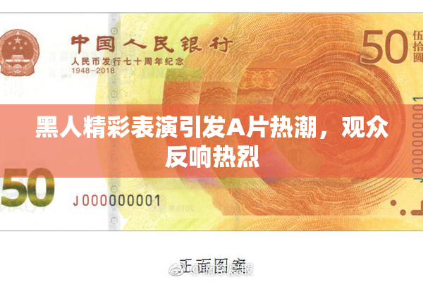 黑人精彩表演引发A片热潮，观众反响热烈