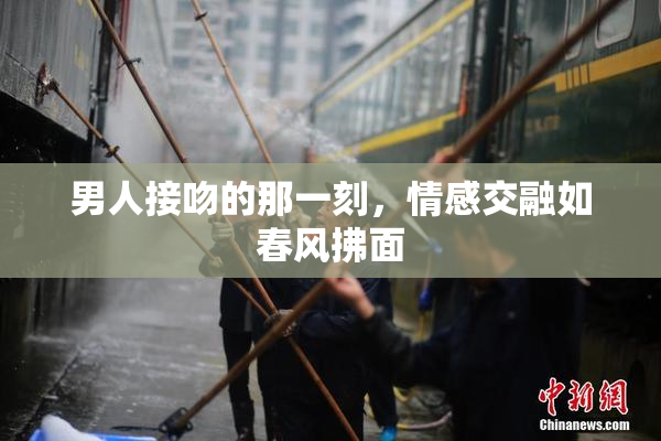 男人接吻的那一刻，情感交融如春风拂面