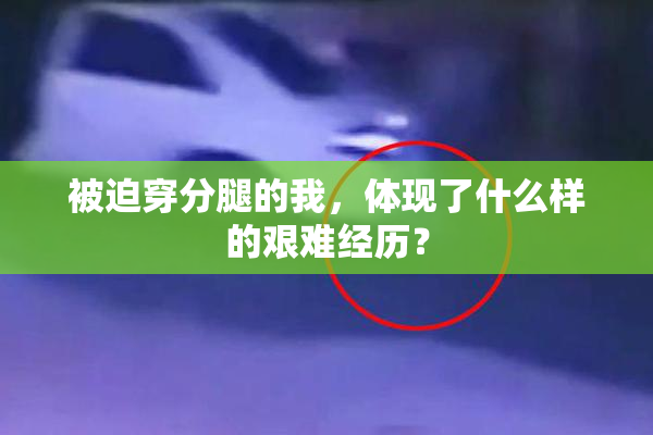 被迫穿分腿的我，体现了什么样的艰难经历？