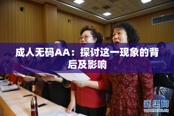 成人无码AA：探讨这一现象的背后及影响