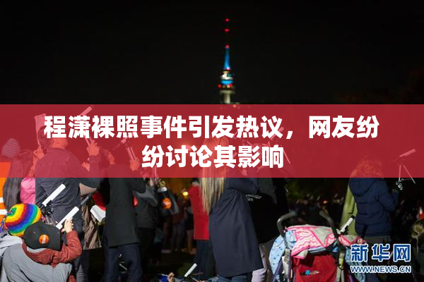 程潇裸照事件引发热议，网友纷纷讨论其影响